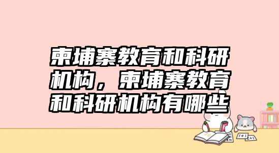 柬埔寨教育和科研機(jī)構(gòu)，柬埔寨教育和科研機(jī)構(gòu)有哪些