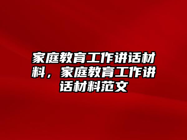 家庭教育工作講話材料，家庭教育工作講話材料范文