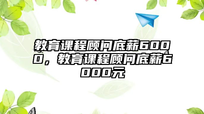 教育課程顧問(wèn)底薪6000，教育課程顧問(wèn)底薪6000元