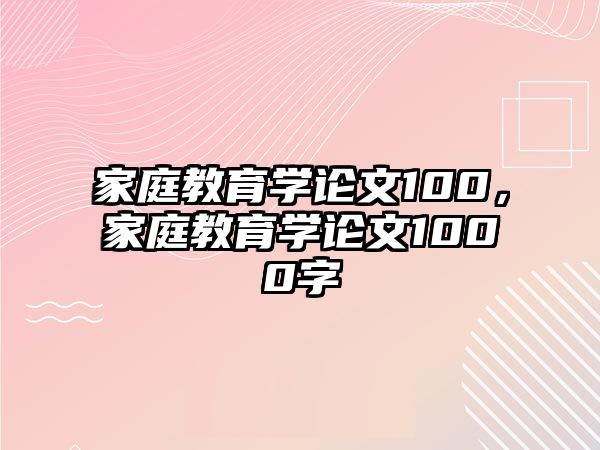 家庭教育學(xué)論文100，家庭教育學(xué)論文1000字