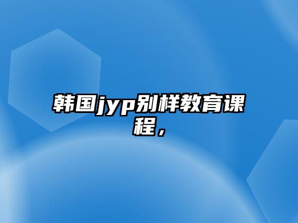 韓國jyp別樣教育課程，