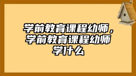 學(xué)前教育課程幼師，學(xué)前教育課程幼師學(xué)什么