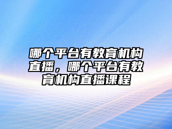 哪個平臺有教育機構直播，哪個平臺有教育機構直播課程