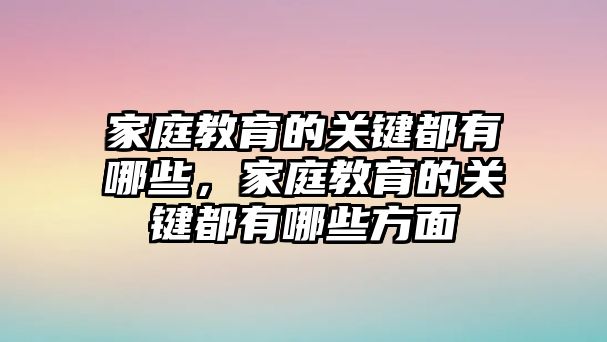 家庭教育的關(guān)鍵都有哪些，家庭教育的關(guān)鍵都有哪些方面