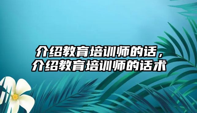 介紹教育培訓師的話，介紹教育培訓師的話術(shù)