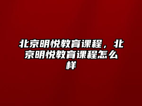 北京明悅教育課程，北京明悅教育課程怎么樣