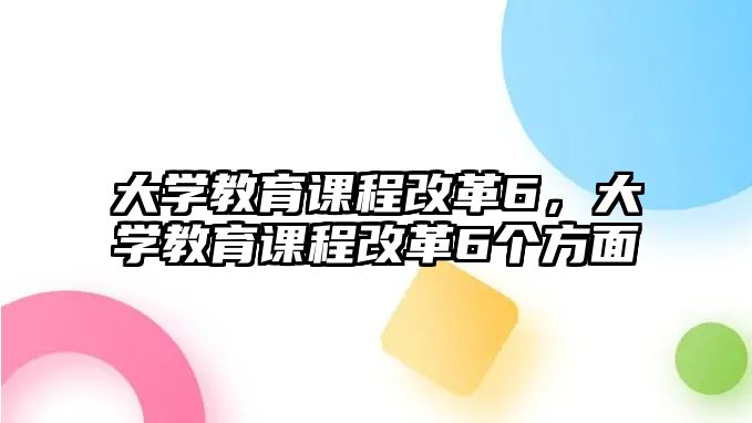 大學(xué)教育課程改革6，大學(xué)教育課程改革6個方面