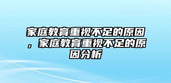 家庭教育重視不足的原因，家庭教育重視不足的原因分析