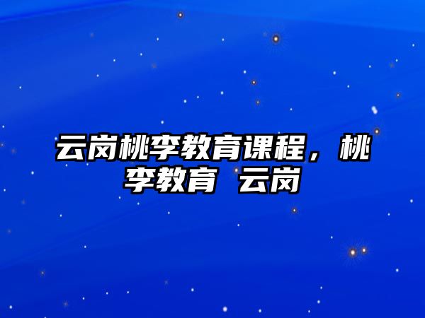 云崗桃李教育課程，桃李教育 云崗