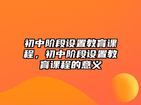 初中階段設置教育課程，初中階段設置教育課程的意義