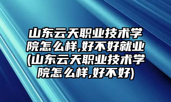 山東云天職業(yè)技術(shù)學(xué)院怎么樣,好不好就業(yè)(山東云天職業(yè)技術(shù)學(xué)院怎么樣,好不好)