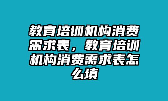 教育培訓機構消費需求表，教育培訓機構消費需求表怎么填