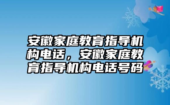 安徽家庭教育指導機構電話，安徽家庭教育指導機構電話號碼