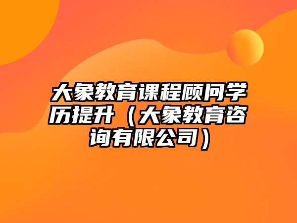 大象教育課程顧問(wèn)學(xué)歷提升（大象教育咨詢(xún)有限公司）