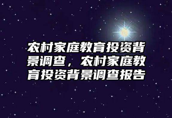 農(nóng)村家庭教育投資背景調(diào)查，農(nóng)村家庭教育投資背景調(diào)查報告