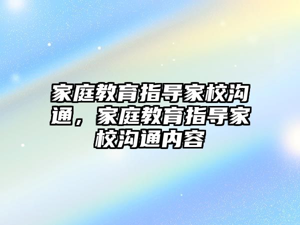 家庭教育指導家校溝通，家庭教育指導家校溝通內(nèi)容