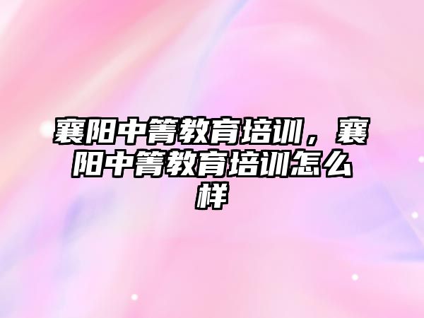 襄陽中箐教育培訓，襄陽中箐教育培訓怎么樣