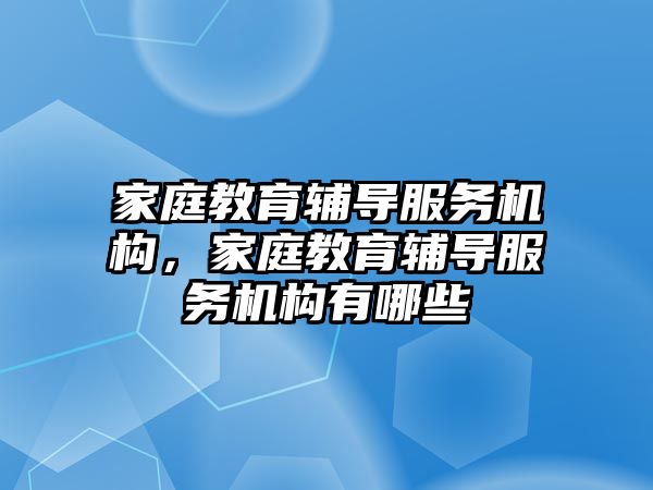 家庭教育輔導服務機構，家庭教育輔導服務機構有哪些