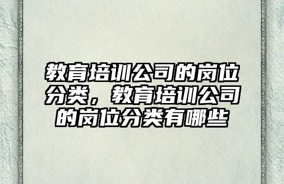 教育培訓(xùn)公司的崗位分類(lèi)，教育培訓(xùn)公司的崗位分類(lèi)有哪些