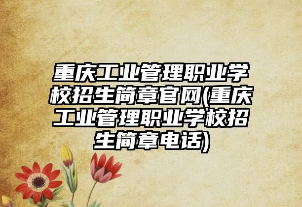 重慶工業(yè)管理職業(yè)學(xué)校招生簡章官網(wǎng)(重慶工業(yè)管理職業(yè)學(xué)校招生簡章電話)