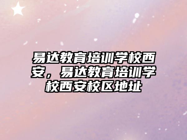 易達教育培訓(xùn)學(xué)校西安，易達教育培訓(xùn)學(xué)校西安校區(qū)地址