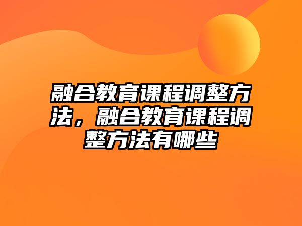 融合教育課程調(diào)整方法，融合教育課程調(diào)整方法有哪些