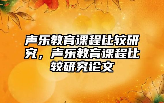 聲樂教育課程比較研究，聲樂教育課程比較研究論文