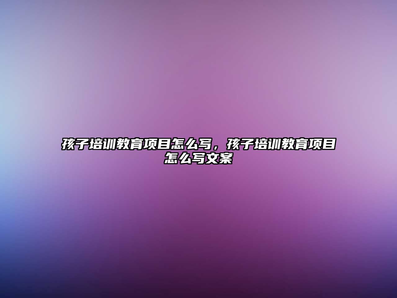 孩子培訓教育項目怎么寫，孩子培訓教育項目怎么寫文案