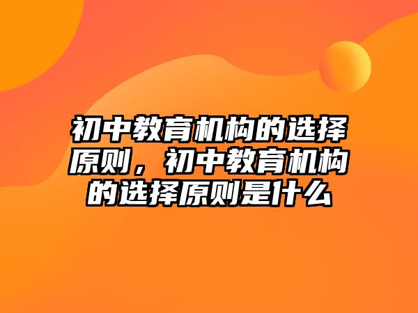 初中教育機(jī)構(gòu)的選擇原則，初中教育機(jī)構(gòu)的選擇原則是什么