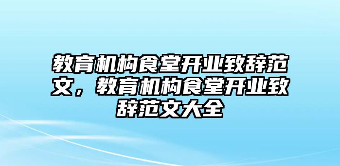 教育機構(gòu)食堂開業(yè)致辭范文，教育機構(gòu)食堂開業(yè)致辭范文大全