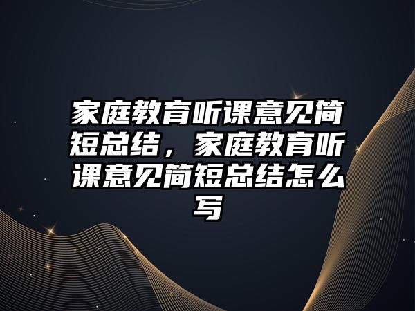 家庭教育聽課意見簡短總結(jié)，家庭教育聽課意見簡短總結(jié)怎么寫