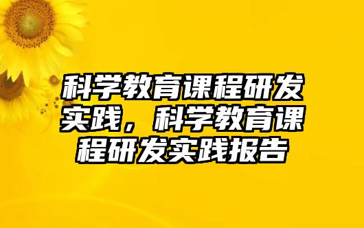 科學(xué)教育課程研發(fā)實(shí)踐，科學(xué)教育課程研發(fā)實(shí)踐報(bào)告