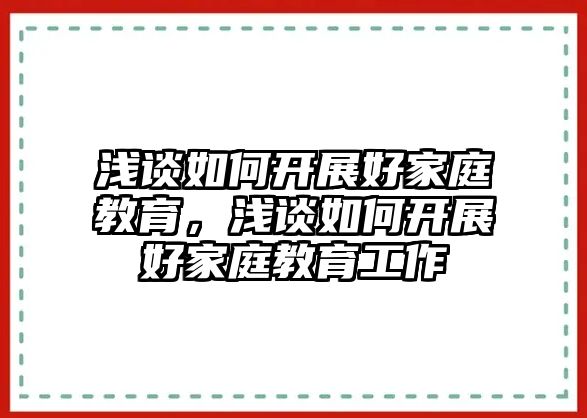 淺談如何開展好家庭教育，淺談如何開展好家庭教育工作