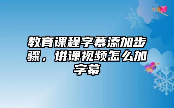 教育課程字幕添加步驟，講課視頻怎么加字幕