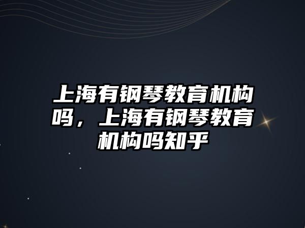 上海有鋼琴教育機構(gòu)嗎，上海有鋼琴教育機構(gòu)嗎知乎