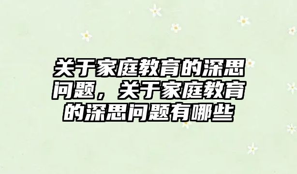 關(guān)于家庭教育的深思問題，關(guān)于家庭教育的深思問題有哪些