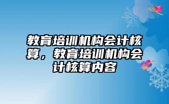 教育培訓(xùn)機構(gòu)會計核算，教育培訓(xùn)機構(gòu)會計核算內(nèi)容