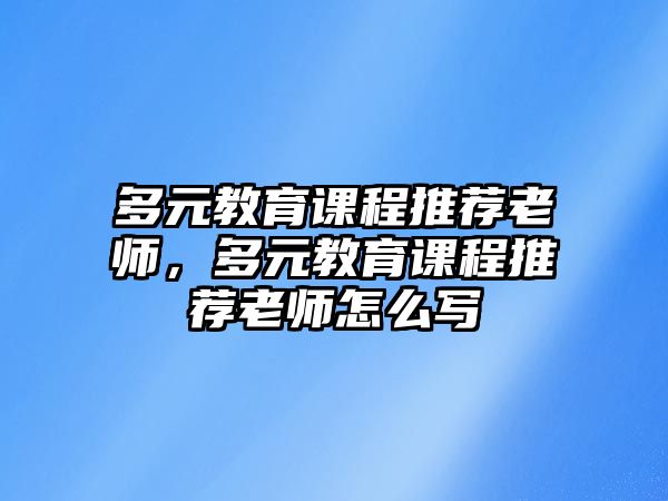 多元教育課程推薦老師，多元教育課程推薦老師怎么寫