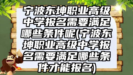 寧波東坤職業(yè)高級中學(xué)報名需要滿足哪些條件呢(寧波東坤職業(yè)高級中學(xué)報名需要滿足哪些條件才能報名)