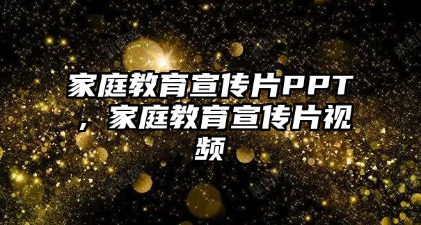 家庭教育宣傳片PPT，家庭教育宣傳片視頻