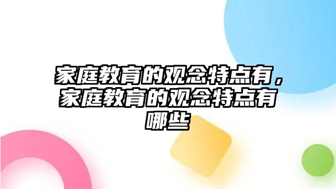 家庭教育的觀念特點(diǎn)有，家庭教育的觀念特點(diǎn)有哪些