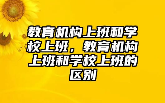 教育機(jī)構(gòu)上班和學(xué)校上班，教育機(jī)構(gòu)上班和學(xué)校上班的區(qū)別