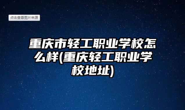 重慶市輕工職業(yè)學校怎么樣(重慶輕工職業(yè)學校地址)