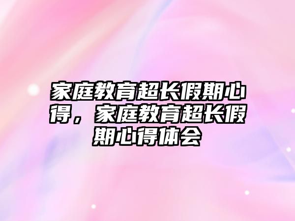 家庭教育超長假期心得，家庭教育超長假期心得體會(huì)