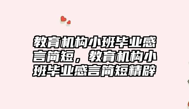 教育機構小班畢業(yè)感言簡短，教育機構小班畢業(yè)感言簡短精辟