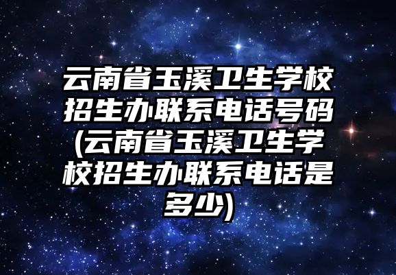 云南省玉溪衛(wèi)生學(xué)校招生辦聯(lián)系電話號碼(云南省玉溪衛(wèi)生學(xué)校招生辦聯(lián)系電話是多少)