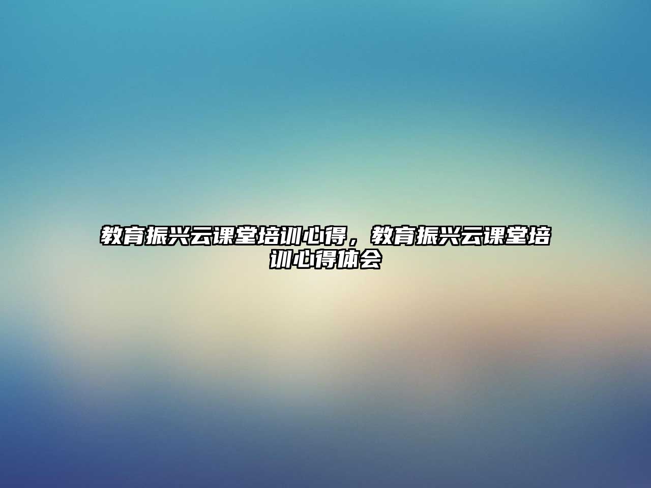 教育振興云課堂培訓(xùn)心得，教育振興云課堂培訓(xùn)心得體會(huì)