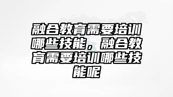 融合教育需要培訓(xùn)哪些技能，融合教育需要培訓(xùn)哪些技能呢