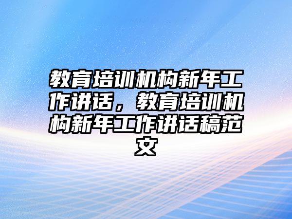 教育培訓機構新年工作講話，教育培訓機構新年工作講話稿范文