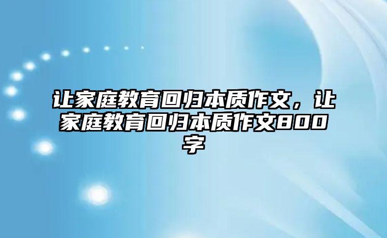 讓家庭教育回歸本質(zhì)作文，讓家庭教育回歸本質(zhì)作文800字